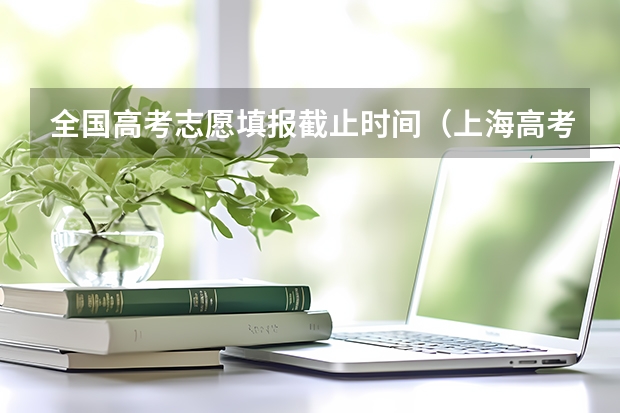 全国高考志愿填报截止时间（上海高考日程安排表）