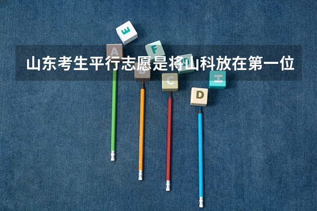 山东考生平行志愿是将山科放在第一位还是将天津工业大学放在第一位(09山东高考志愿填报咨询)