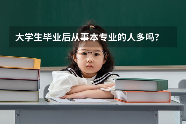 大学生毕业后从事本专业的人多吗？
