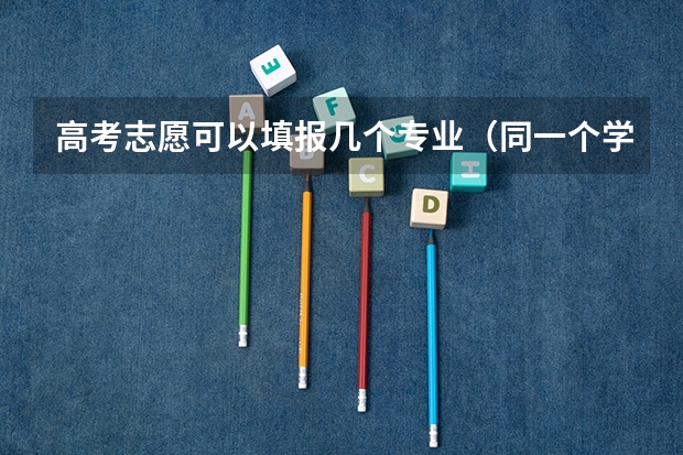 高考志愿可以填报几个专业（同一个学校不同专业组是否是两个志愿）