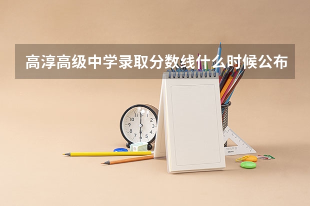 高淳高级中学录取分数线什么时候公布