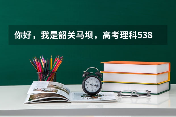 你好，我是韶关马坝，高考理科538分，报什么学校比较好？