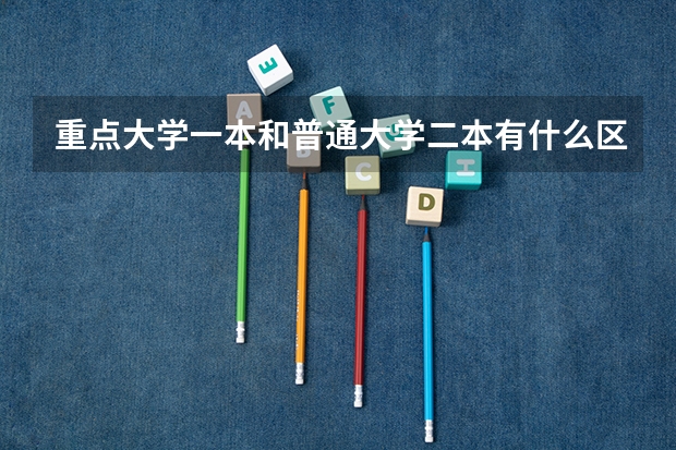 重点大学一本和普通大学二本有什么区别