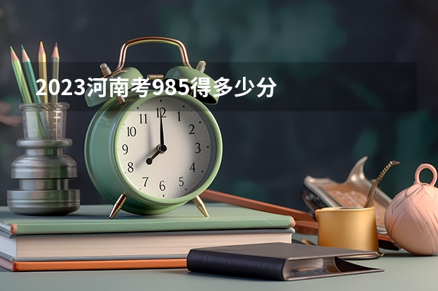 2023河南考985得多少分