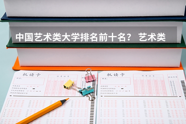 中国艺术类大学排名前十名？ 艺术类最好25所大学(综合类大学美术专业比较好的学校)