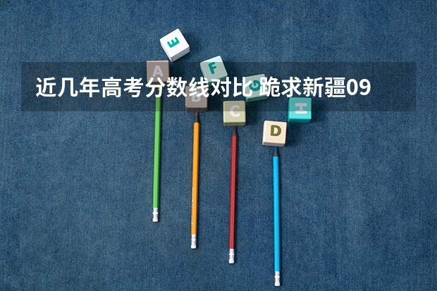 近几年高考分数线对比 跪求新疆09年高考分数线