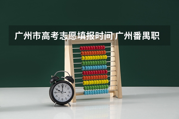 广州市高考志愿填报时间 广州番禺职业技术学院春季高考招生简章