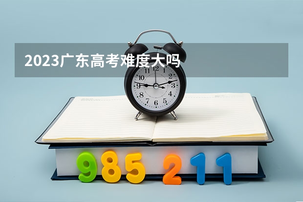 2023广东高考难度大吗