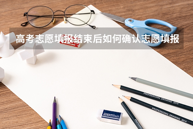 高考志愿填报结束后如何确认志愿填报成功？急！？
