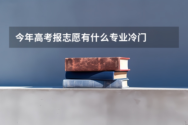 今年高考报志愿有什么专业冷门