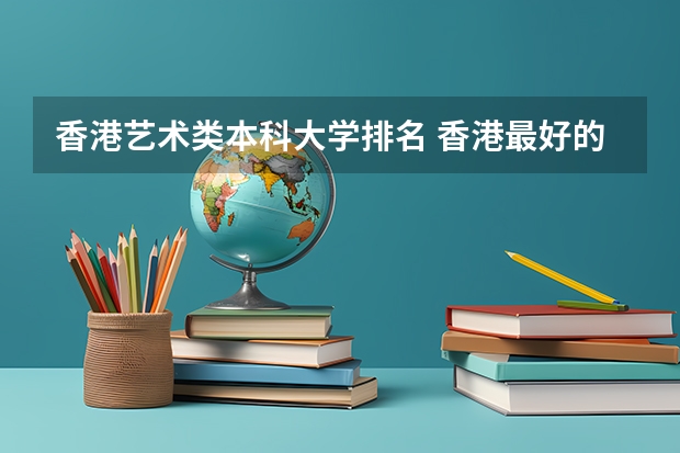 香港艺术类本科大学排名 香港最好的大学排名榜