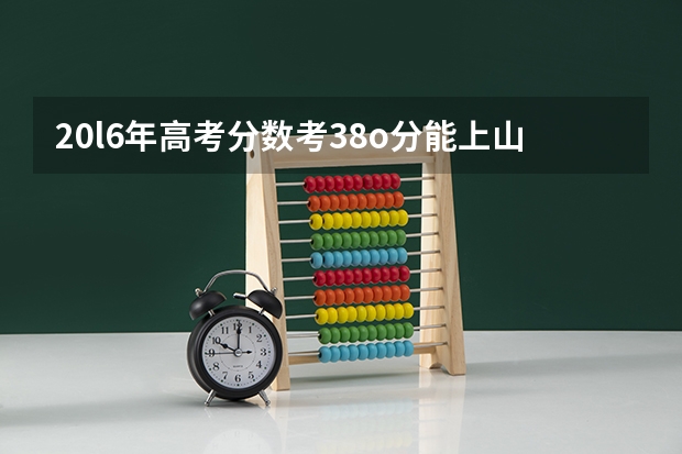 20l6年高考分数考38o分能上山东省那些学校理科念什么专业好?