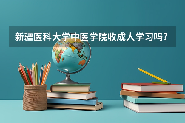 新疆医科大学中医学院收成人学习吗?