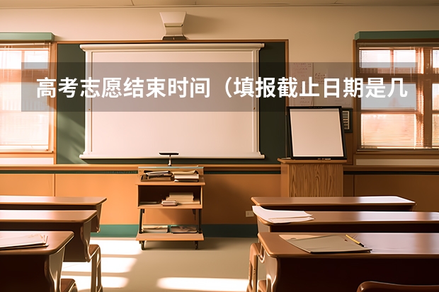 高考志愿结束时间（填报截止日期是几号 高考志愿填报截止日期）