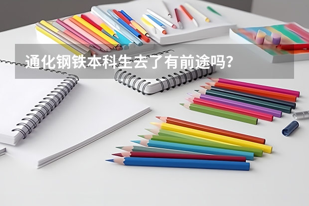 通化钢铁本科生去了有前途吗？