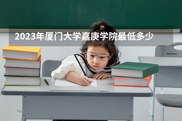 2023年厦门大学嘉庚学院最低多少分能录取 福建历年录取分数线
