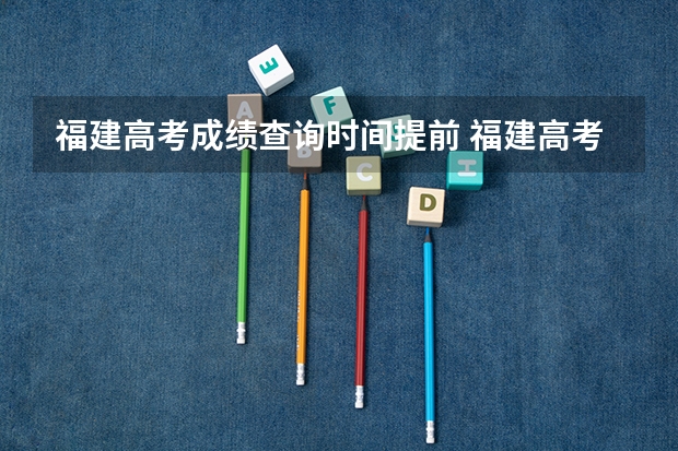 福建高考成绩查询时间提前 福建高考成绩查询时间几点