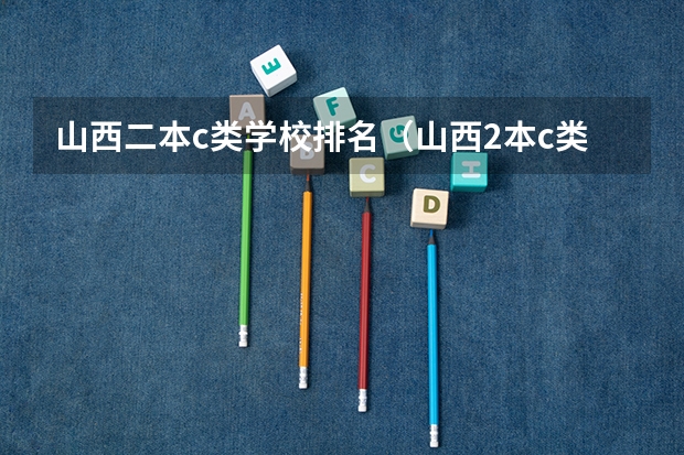 山西二本c类学校排名（山西2本c类大学院校排行榜）