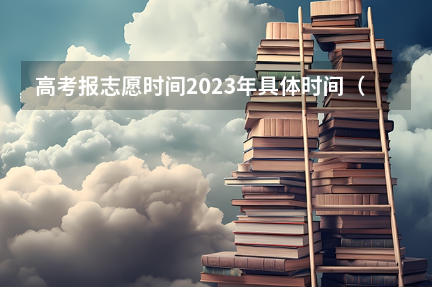 高考报志愿时间2023年具体时间（四川高考填报志愿时间）