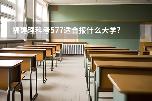 福建理科考577适合报什么大学?