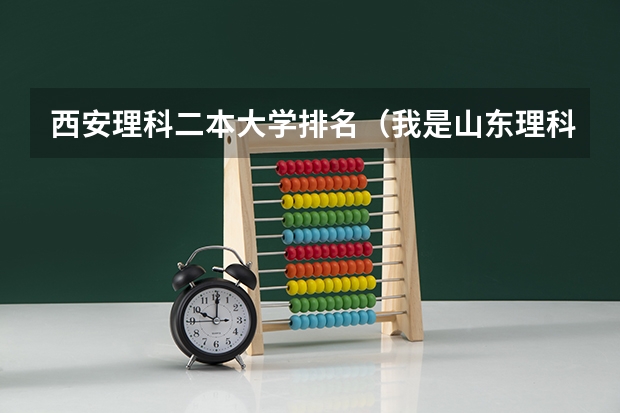 西安理科二本大学排名（我是山东理科考生，今年二本线为465，）