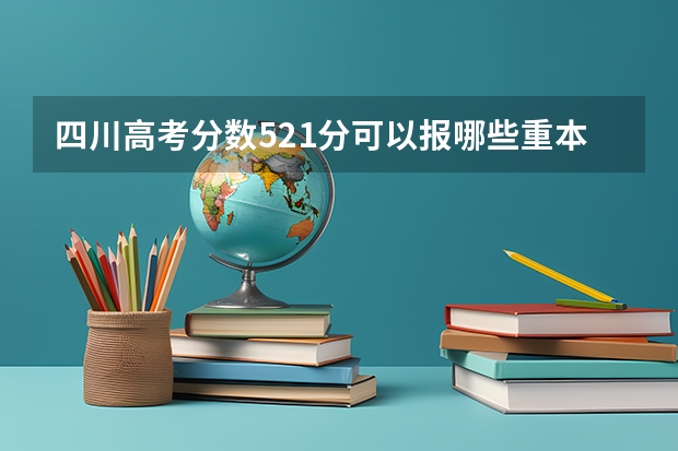 四川高考分数521分可以报哪些重本院校的二本专业