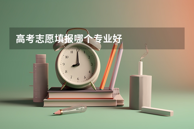 高考志愿填报哪个专业好