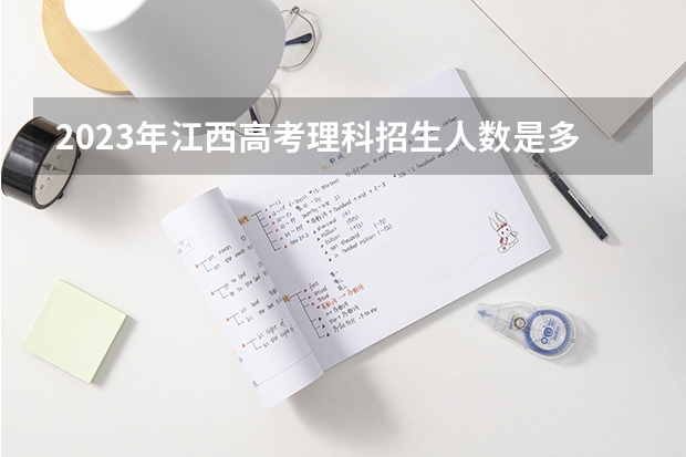 2023年江西高考理科招生人数是多少人