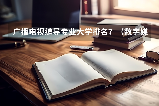 广播电视编导专业大学排名？（数字媒体专科学校排名）