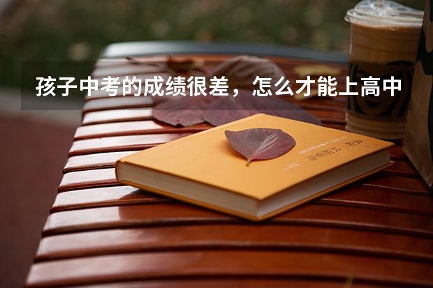 孩子中考的成绩很差，怎么才能上高中呢？