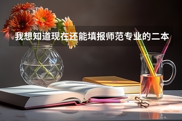 我想知道现在还能填报师范专业的二本大学吗,它是否在提前批之列?