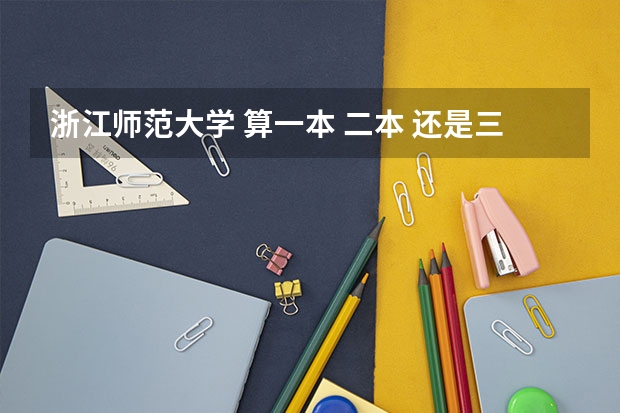 浙江师范大学 算一本 二本 还是三本？ 浙江师范大学好还是杭州师范大学好。。我是2批的