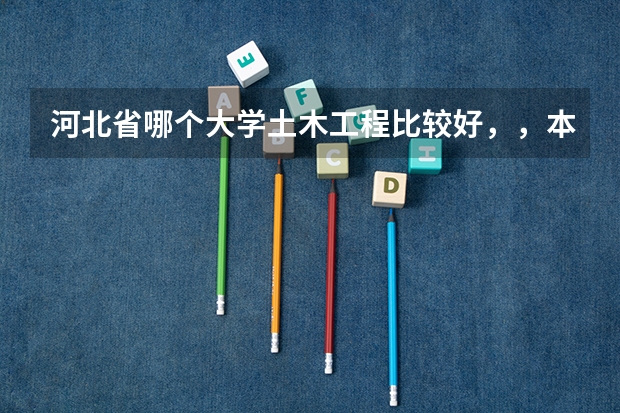 河北省哪个大学土木工程比较好，，本人菜鸟，请专业讲解