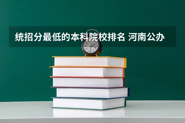 统招分最低的本科院校排名 河南公办二本最低分数线的大学