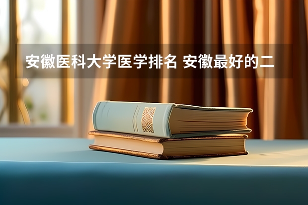 安徽医科大学医学排名 安徽最好的二本排名表