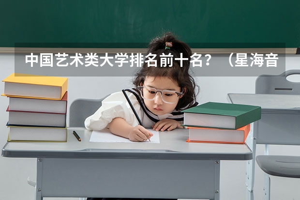 中国艺术类大学排名前十名？（星海音乐学院排名）
