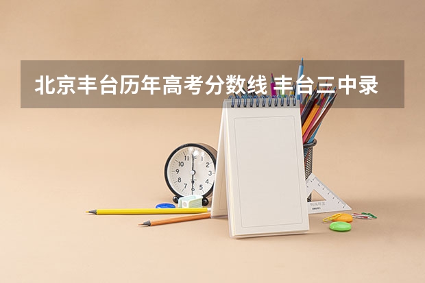 北京丰台历年高考分数线 丰台三中录取分数线!!!急?!!!!!!!!!!!