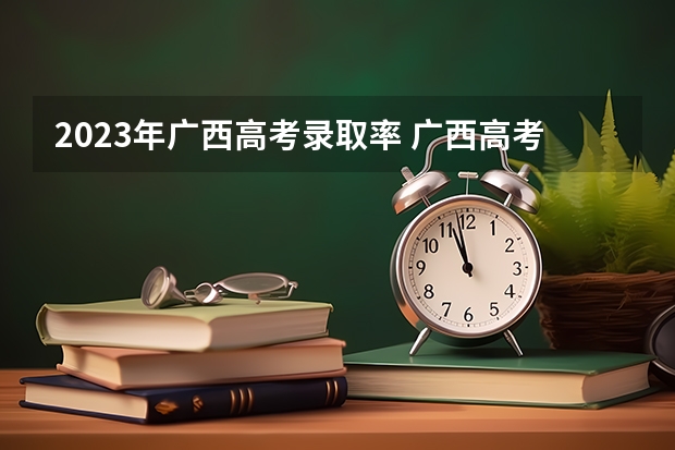 2023年广西高考录取率 广西高考一本录取率