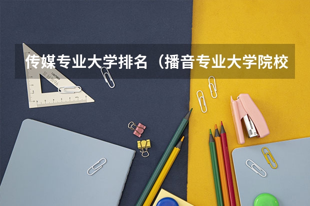 传媒专业大学排名（播音专业大学院校排名）