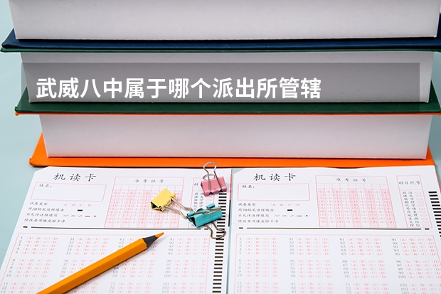 武威八中属于哪个派出所管辖