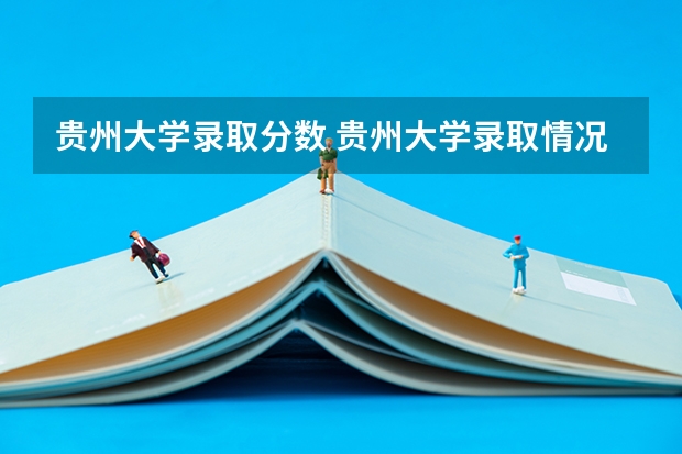 贵州大学录取分数 贵州大学录取情况！很着急！！！