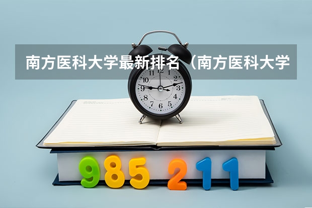 南方医科大学最新排名（南方医科大学、广州医科大学、广东医科大学是否有从属关系？谁的实力最强？）