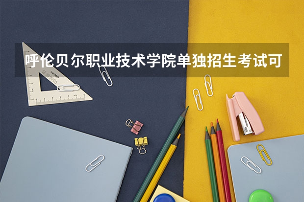 呼伦贝尔职业技术学院单独招生考试可以不用参加高考只要通过他们的考试就可以进去吗 毕业后也是大专吗