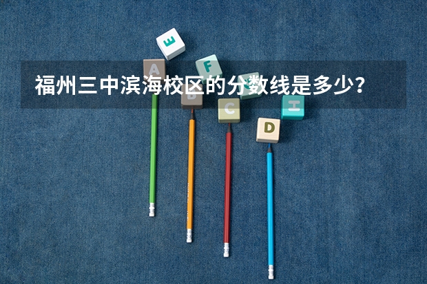 福州三中滨海校区的分数线是多少？
