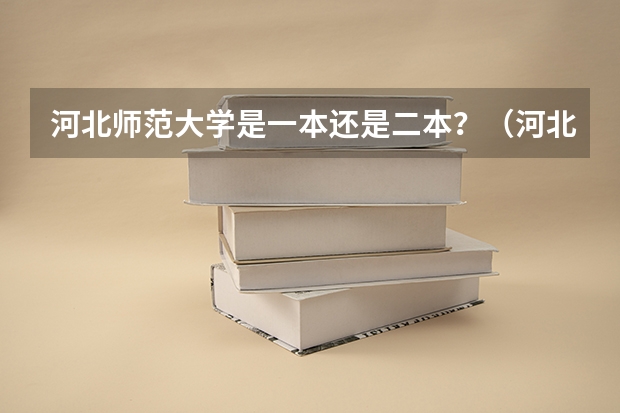 河北师范大学是一本还是二本？（河北师范大学是一本还是二本？）