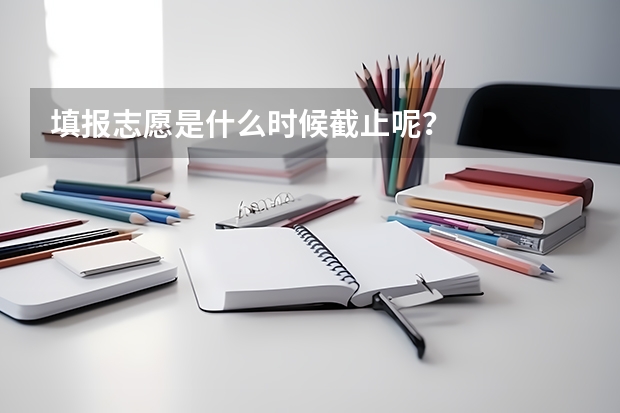 填报志愿是什么时候截止呢？
