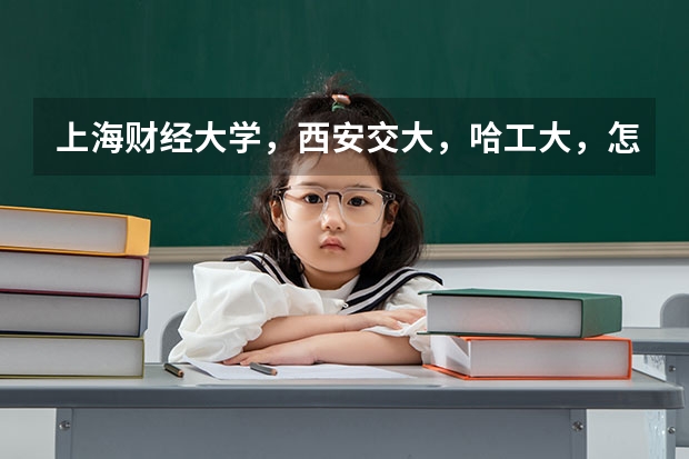 上海财经大学,西安交大,哈工大,怎样选择?主要考虑专业及就业。(中国比较好的大学排名)