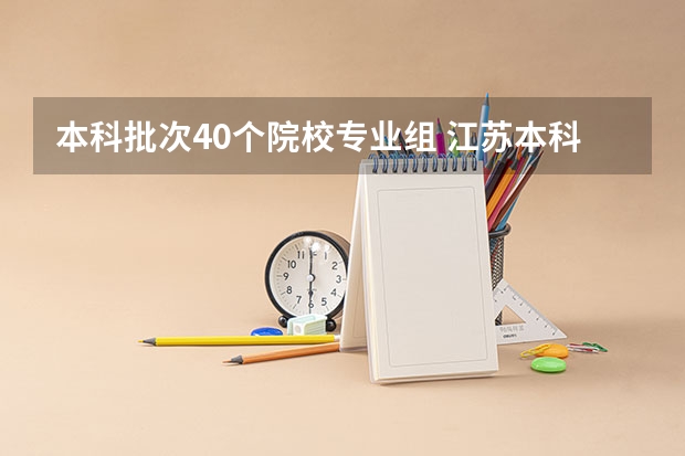本科批次40个院校专业组 江苏本科志愿填报时间