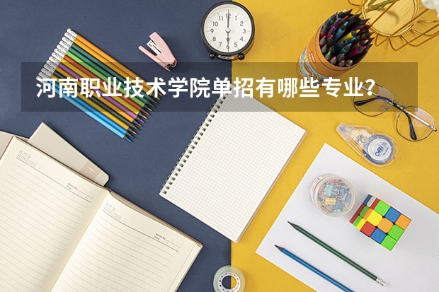 河南职业技术学院单招有哪些专业？