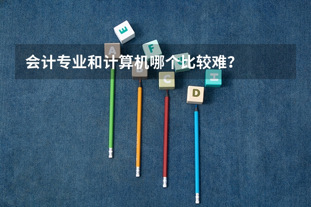 会计专业和计算机哪个比较难？